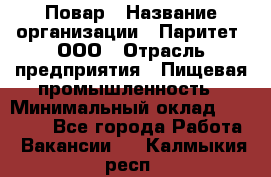 Повар › Название организации ­ Паритет, ООО › Отрасль предприятия ­ Пищевая промышленность › Минимальный оклад ­ 25 000 - Все города Работа » Вакансии   . Калмыкия респ.